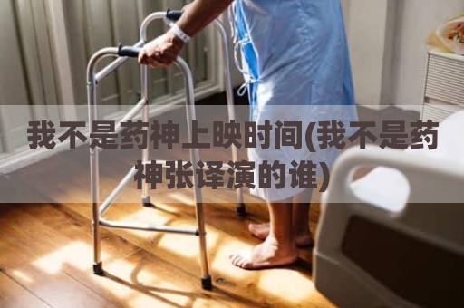我不是药神上映时间(我不是药神张译演的谁)