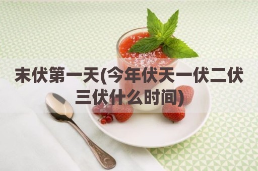 末伏第一天(今年伏天一伏二伏三伏什么时间)