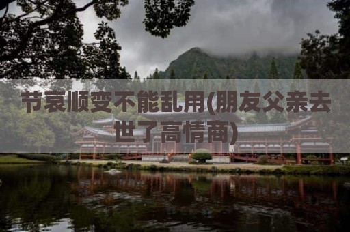 节哀顺变不能乱用(朋友父亲去世了高情商)
