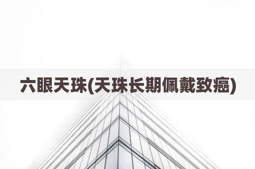 六眼天珠(天珠长期佩戴致癌)