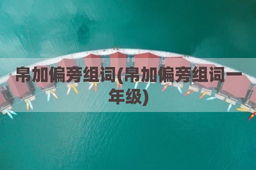 帛加偏旁组词(帛加偏旁组词一年级)