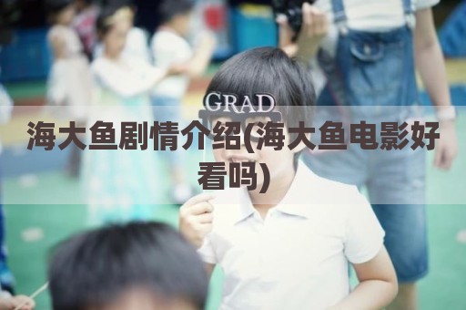海大鱼剧情介绍(海大鱼电影好看吗)