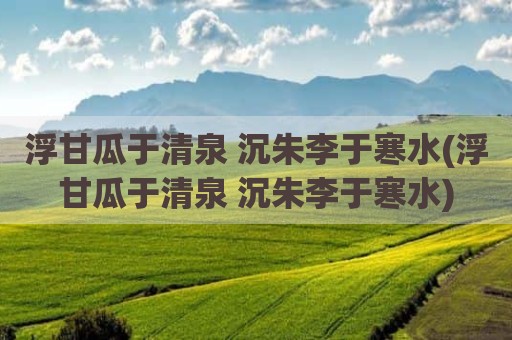 浮甘瓜于清泉 沉朱李于寒水(浮甘瓜于清泉 沉朱李于寒水)