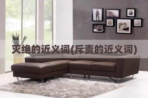 灭绝的近义词(斥责的近义词)