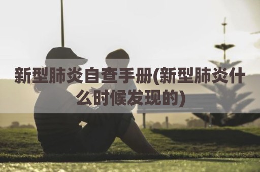 新型肺炎自查手册(新型肺炎什么时候发现的)