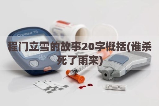 程门立雪的故事20字概括(谁杀死了雨来)
