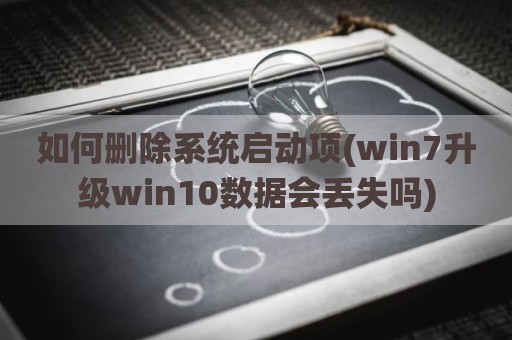 如何删除系统启动项(win7升级win10数据会丢失吗)