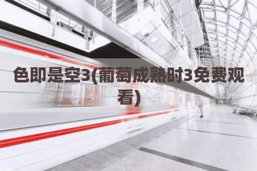 色即是空3(葡萄成熟时3免费观看)