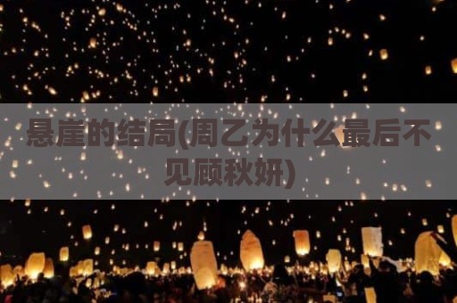 悬崖的结局(周乙为什么最后不见顾秋妍)