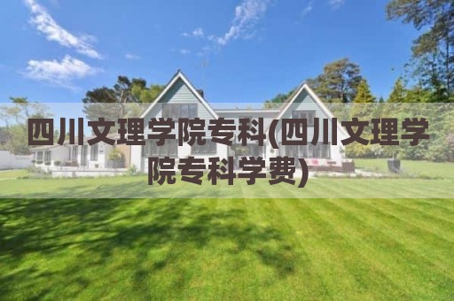 四川文理学院专科(四川文理学院专科学费)
