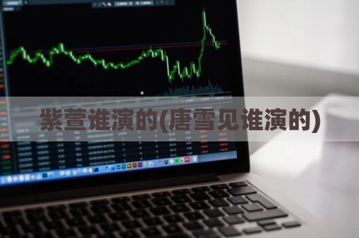 紫萱谁演的(唐雪见谁演的)
