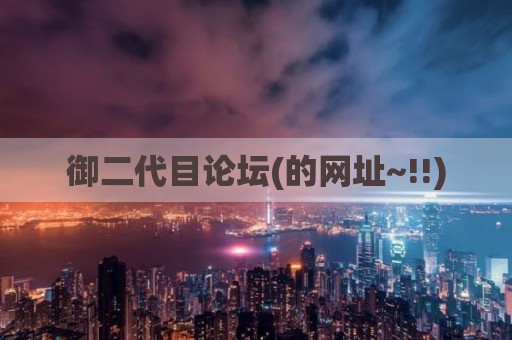 御二代目论坛(的网址~!!)