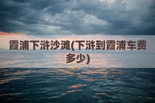 霞浦下浒沙滩(下浒到霞浦车费多少)