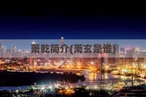 萧乾简介(萧玄是谁)