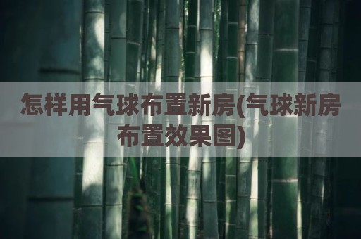 怎样用气球布置新房(气球新房布置效果图)