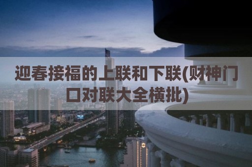 迎春接福的上联和下联(财神门口对联大全横批)
