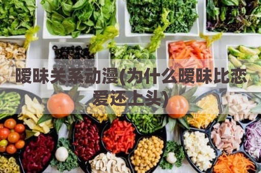 暧昧关系动漫(为什么暧昧比恋爱还上头)