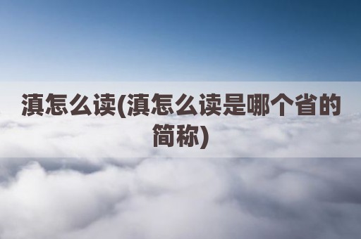 滇怎么读(滇怎么读是哪个省的简称)