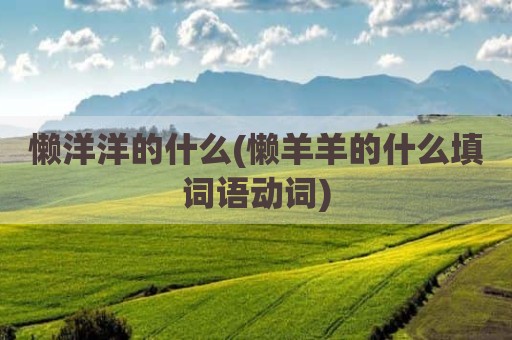 懒洋洋的什么(懒羊羊的什么填词语动词)
