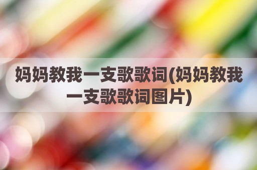 妈妈教我一支歌歌词(妈妈教我一支歌歌词图片)