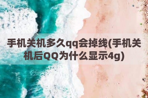 手机关机多久qq会掉线(手机关机后QQ为什么显示4g)