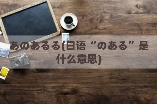 あのあるる(日语“のある”是什么意思)