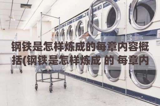 钢铁是怎样炼成的每章内容概括(钢铁是怎样炼成 的 每章内容概括)