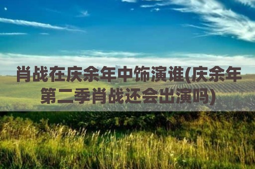 肖战在庆余年中饰演谁(庆余年第二季肖战还会出演吗)