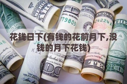 花钱日下(有钱的花前月下,没钱的月下花钱)