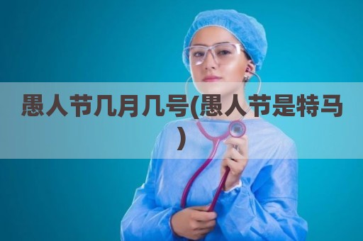愚人节几月几号(愚人节是特马)
