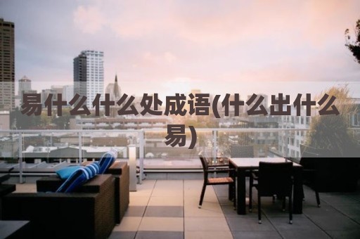 易什么什么处成语(什么出什么易)