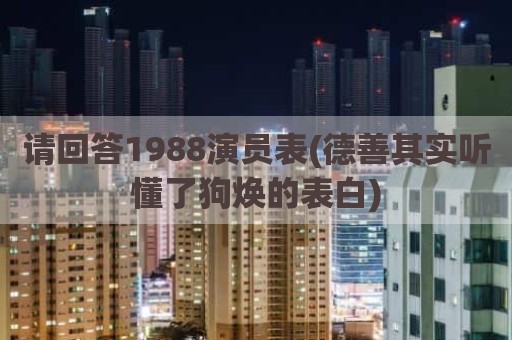 请回答1988演员表(德善其实听懂了狗焕的表白)