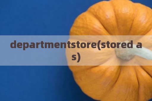departmentstore(stored as)