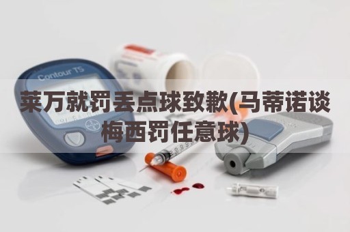 莱万就罚丢点球致歉(马蒂诺谈梅西罚任意球)