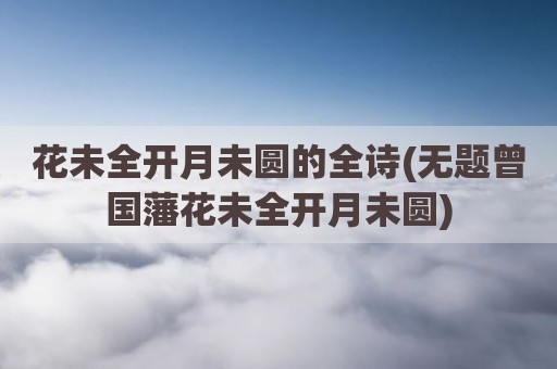 花未全开月未圆的全诗(无题曾国藩花未全开月未圆)