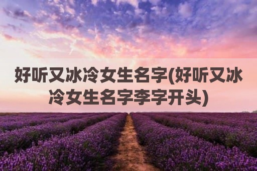 好听又冰冷女生名字(好听又冰冷女生名字李字开头)