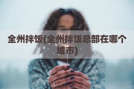 全州拌饭(全州拌饭总部在哪个城市)
