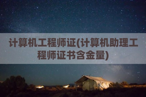 计算机工程师证(计算机助理工程师证书含金量)