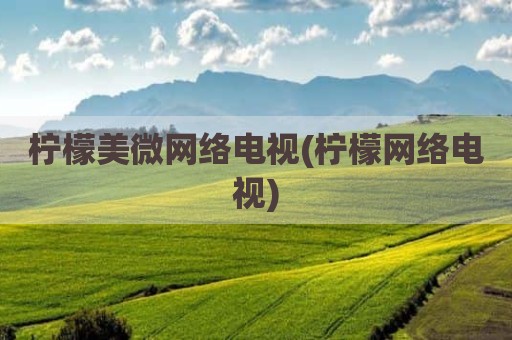 柠檬美微网络电视(柠檬网络电视)