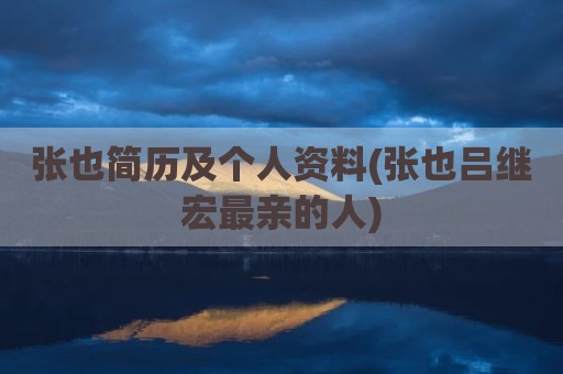 张也简历及个人资料(张也吕继宏最亲的人)