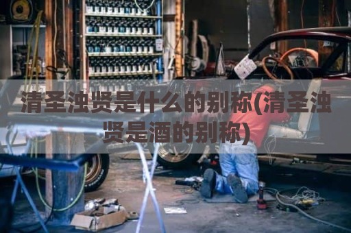 清圣浊贤是什么的别称(清圣浊贤是酒的别称)