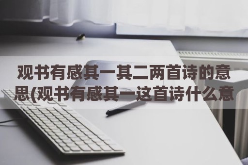 观书有感其一其二两首诗的意思(观书有感其一这首诗什么意思)