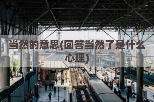 当然的意思(回答当然了是什么心理)