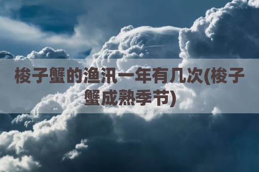 梭子蟹的渔汛一年有几次(梭子蟹成熟季节)