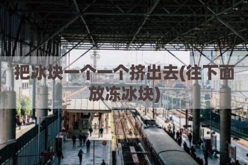 把冰块一个一个挤出去(往下面放冻冰块)
