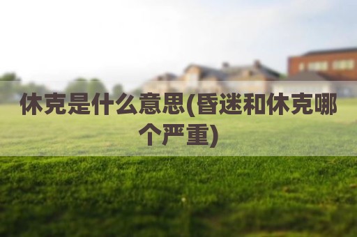 休克是什么意思(昏迷和休克哪个严重)
