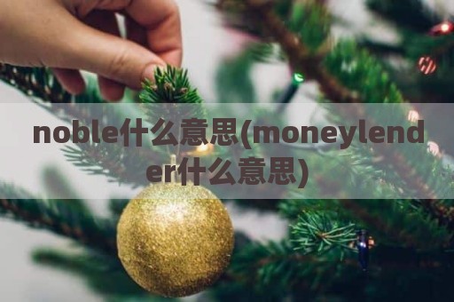 noble什么意思(moneylender什么意思)