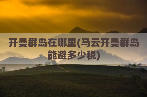 开曼群岛在哪里(马云开曼群岛能避多少税)