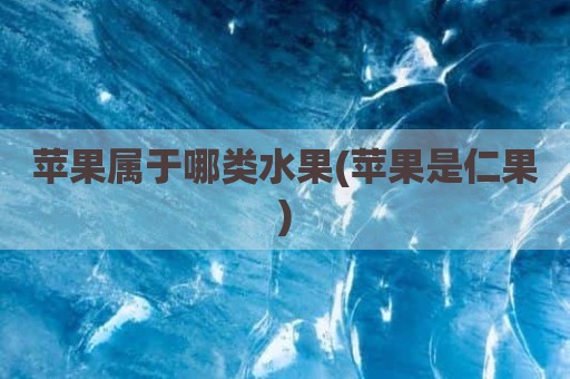 苹果属于哪类水果(苹果是仁果)