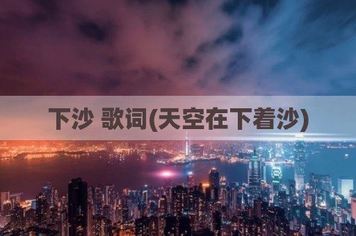 下沙 歌词(天空在下着沙)